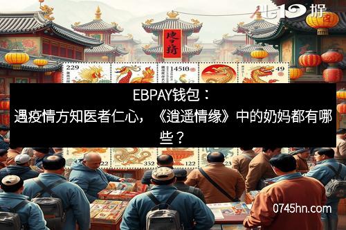 EBPAY钱包:遇疫情方知医者仁心,《逍遥情缘》中的奶妈都有哪些?